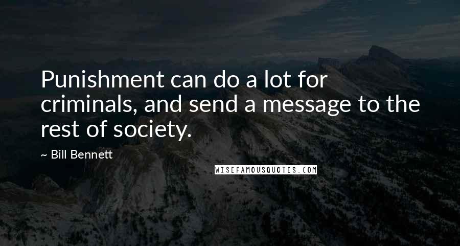 Bill Bennett Quotes: Punishment can do a lot for criminals, and send a message to the rest of society.