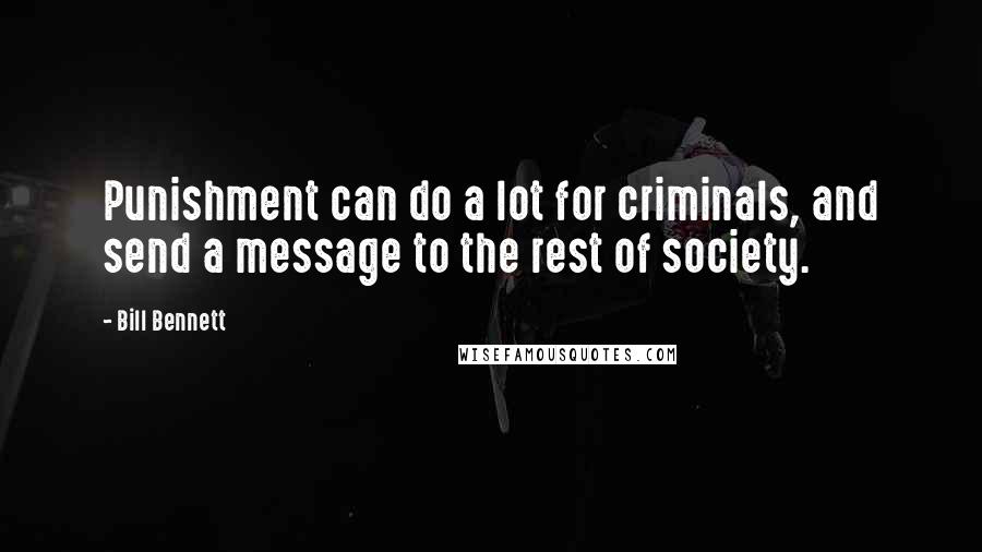 Bill Bennett Quotes: Punishment can do a lot for criminals, and send a message to the rest of society.