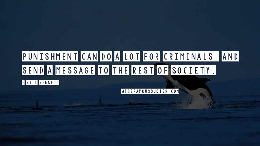 Bill Bennett Quotes: Punishment can do a lot for criminals, and send a message to the rest of society.