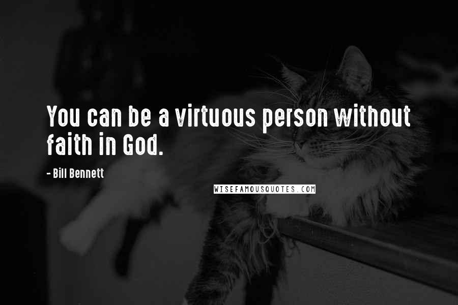Bill Bennett Quotes: You can be a virtuous person without faith in God.