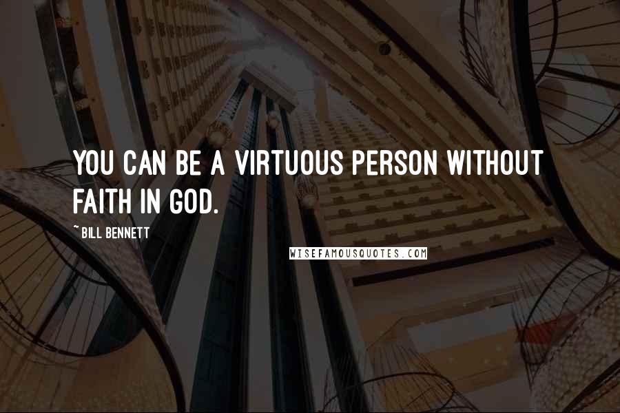 Bill Bennett Quotes: You can be a virtuous person without faith in God.