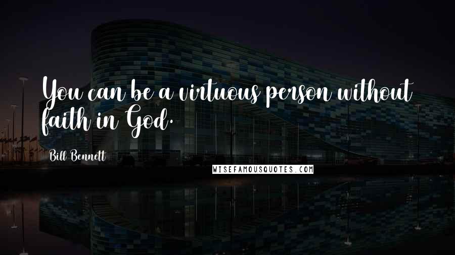 Bill Bennett Quotes: You can be a virtuous person without faith in God.