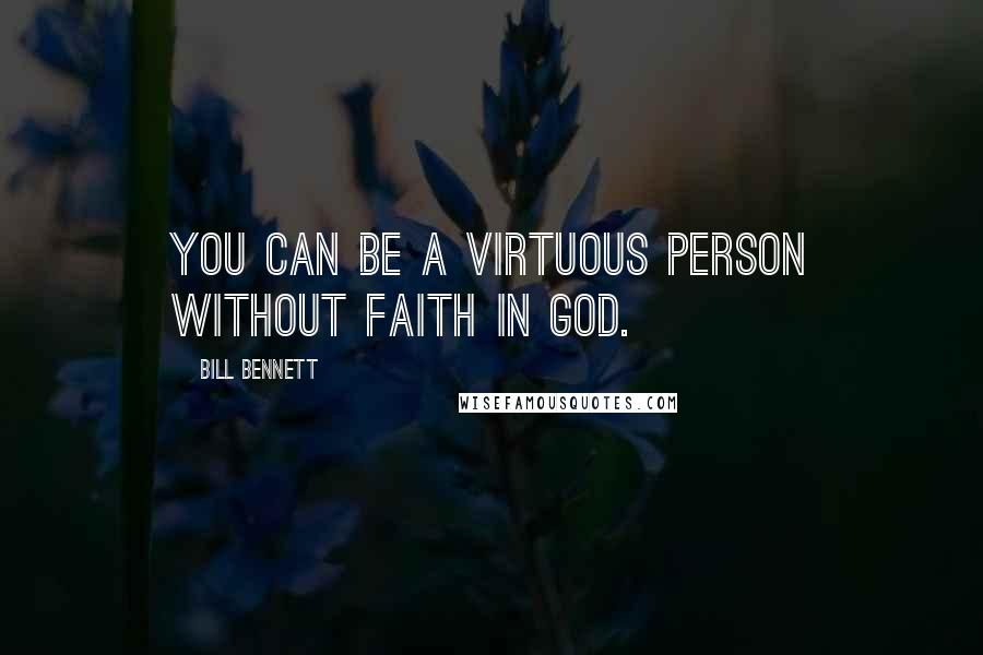 Bill Bennett Quotes: You can be a virtuous person without faith in God.