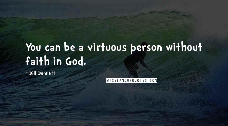 Bill Bennett Quotes: You can be a virtuous person without faith in God.