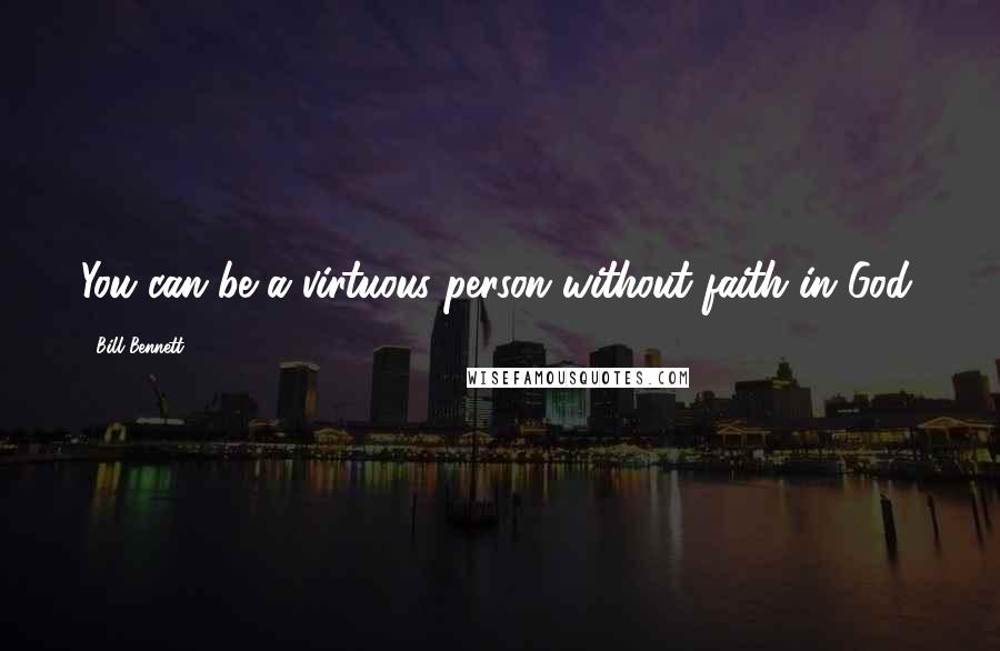 Bill Bennett Quotes: You can be a virtuous person without faith in God.