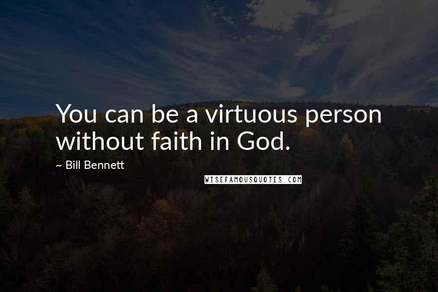 Bill Bennett Quotes: You can be a virtuous person without faith in God.