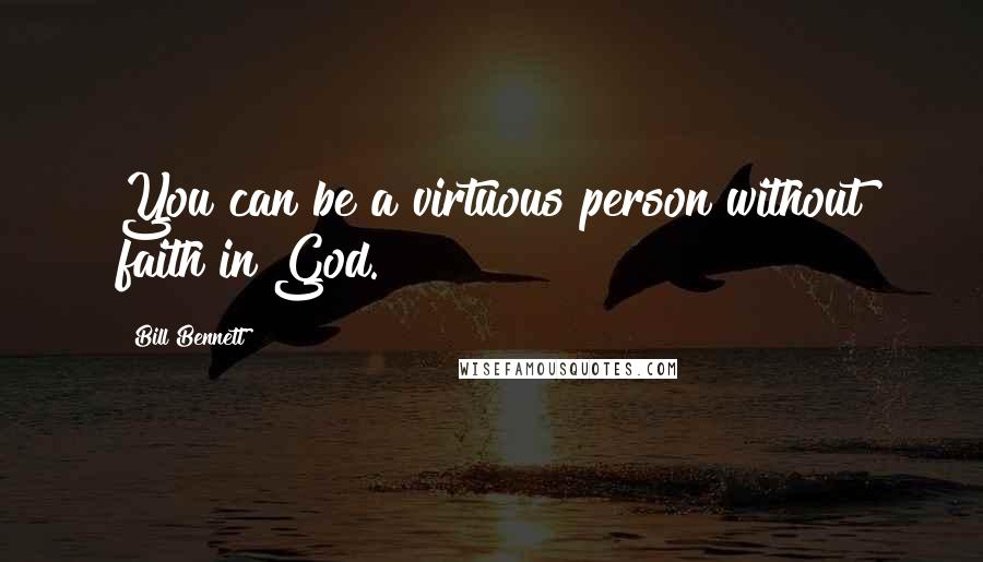 Bill Bennett Quotes: You can be a virtuous person without faith in God.