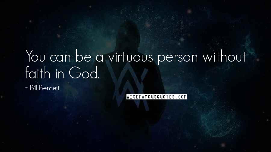 Bill Bennett Quotes: You can be a virtuous person without faith in God.