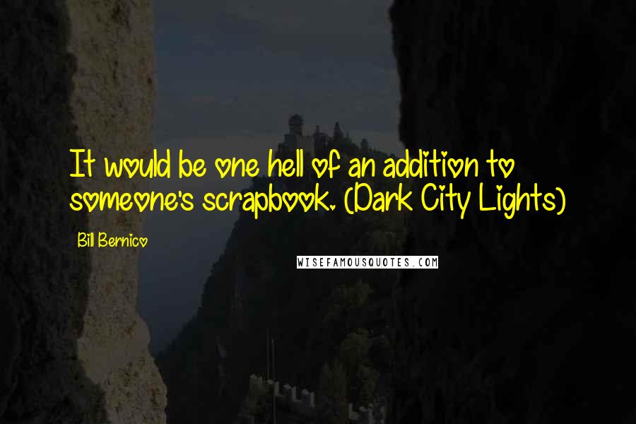 Bill Bernico Quotes: It would be one hell of an addition to someone's scrapbook. (Dark City Lights)