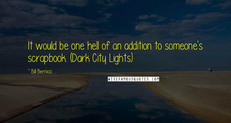 Bill Bernico Quotes: It would be one hell of an addition to someone's scrapbook. (Dark City Lights)