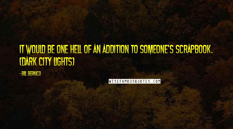 Bill Bernico Quotes: It would be one hell of an addition to someone's scrapbook. (Dark City Lights)