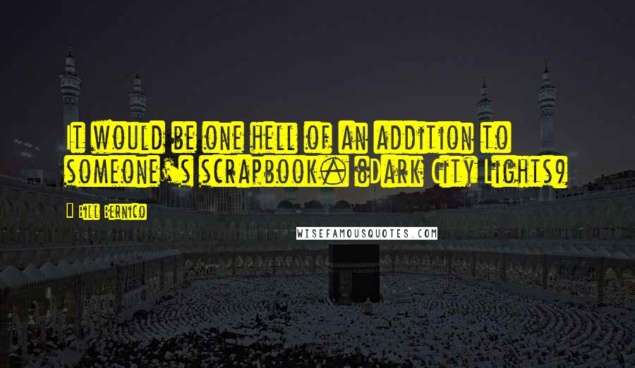 Bill Bernico Quotes: It would be one hell of an addition to someone's scrapbook. (Dark City Lights)