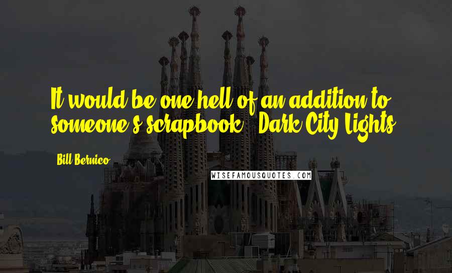 Bill Bernico Quotes: It would be one hell of an addition to someone's scrapbook. (Dark City Lights)