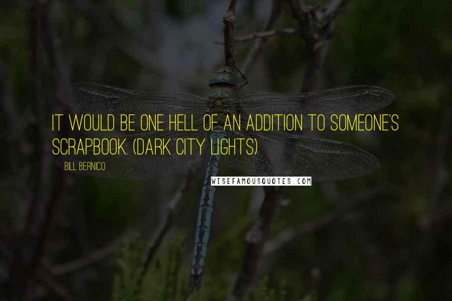 Bill Bernico Quotes: It would be one hell of an addition to someone's scrapbook. (Dark City Lights)