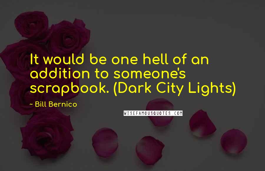 Bill Bernico Quotes: It would be one hell of an addition to someone's scrapbook. (Dark City Lights)