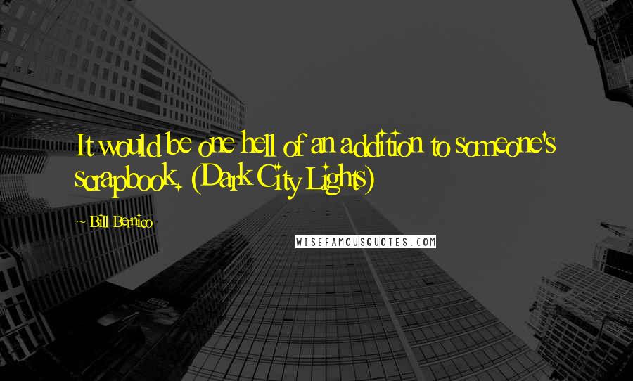 Bill Bernico Quotes: It would be one hell of an addition to someone's scrapbook. (Dark City Lights)