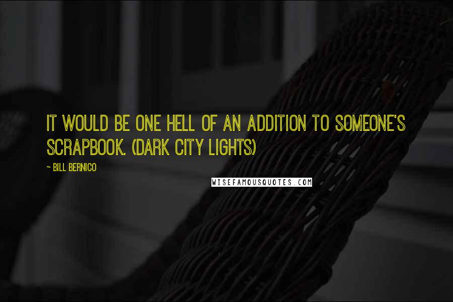 Bill Bernico Quotes: It would be one hell of an addition to someone's scrapbook. (Dark City Lights)