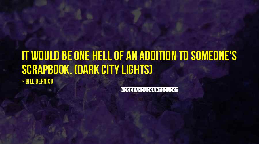 Bill Bernico Quotes: It would be one hell of an addition to someone's scrapbook. (Dark City Lights)