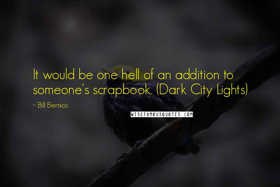 Bill Bernico Quotes: It would be one hell of an addition to someone's scrapbook. (Dark City Lights)