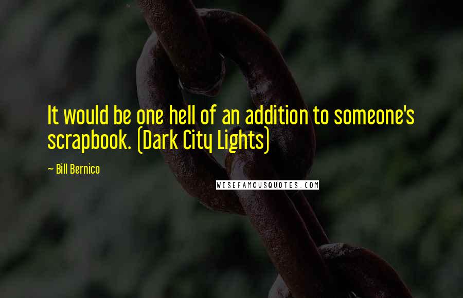 Bill Bernico Quotes: It would be one hell of an addition to someone's scrapbook. (Dark City Lights)