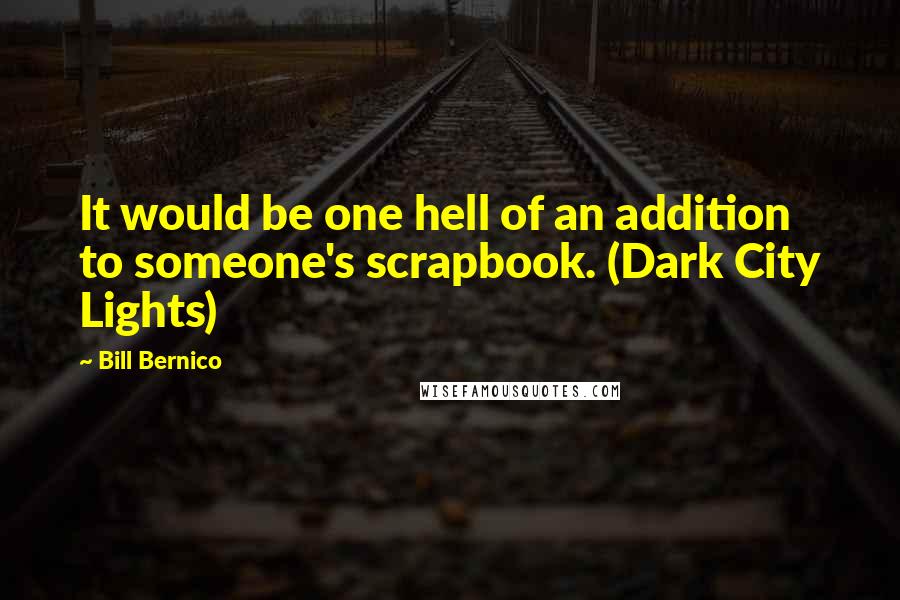 Bill Bernico Quotes: It would be one hell of an addition to someone's scrapbook. (Dark City Lights)