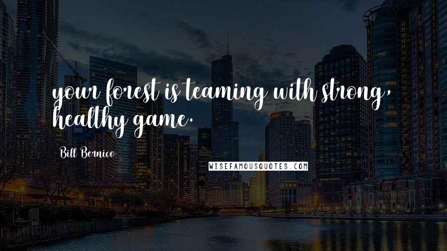Bill Bernico Quotes: your forest is teaming with strong, healthy game.