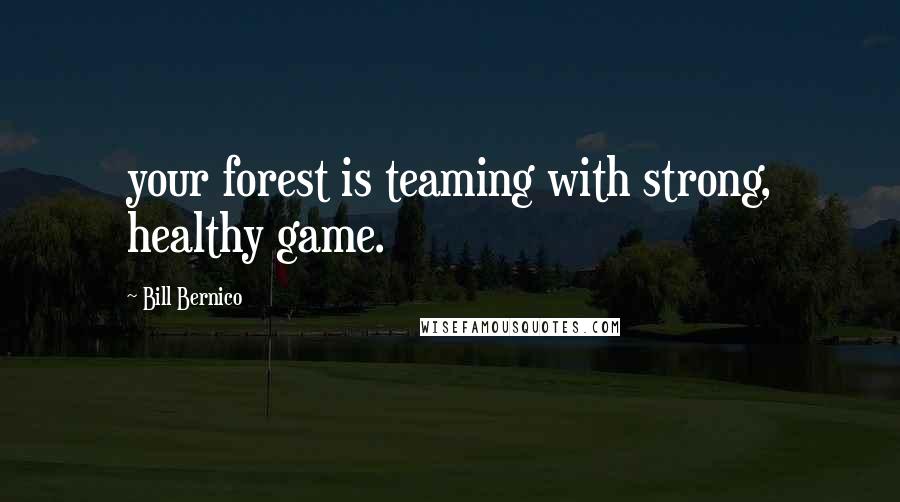 Bill Bernico Quotes: your forest is teaming with strong, healthy game.