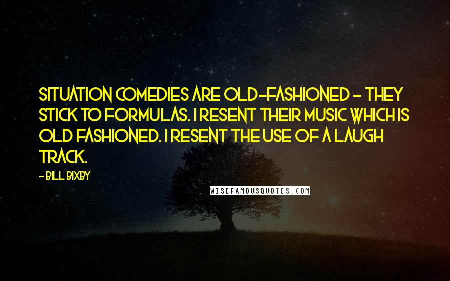 Bill Bixby Quotes: Situation comedies are old-fashioned - they stick to formulas. I resent their music which is old fashioned. I resent the use of a laugh track.