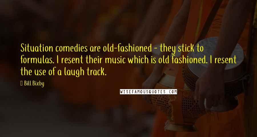 Bill Bixby Quotes: Situation comedies are old-fashioned - they stick to formulas. I resent their music which is old fashioned. I resent the use of a laugh track.