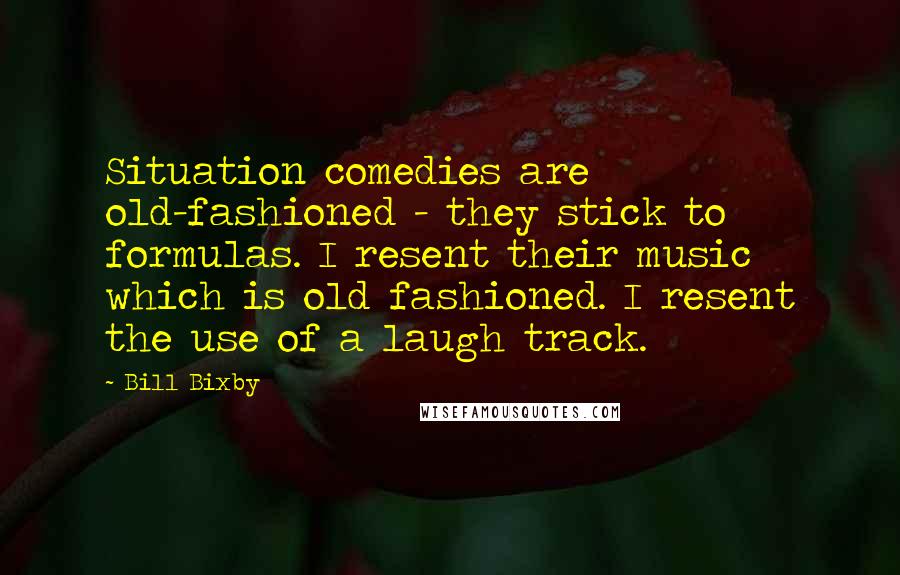 Bill Bixby Quotes: Situation comedies are old-fashioned - they stick to formulas. I resent their music which is old fashioned. I resent the use of a laugh track.