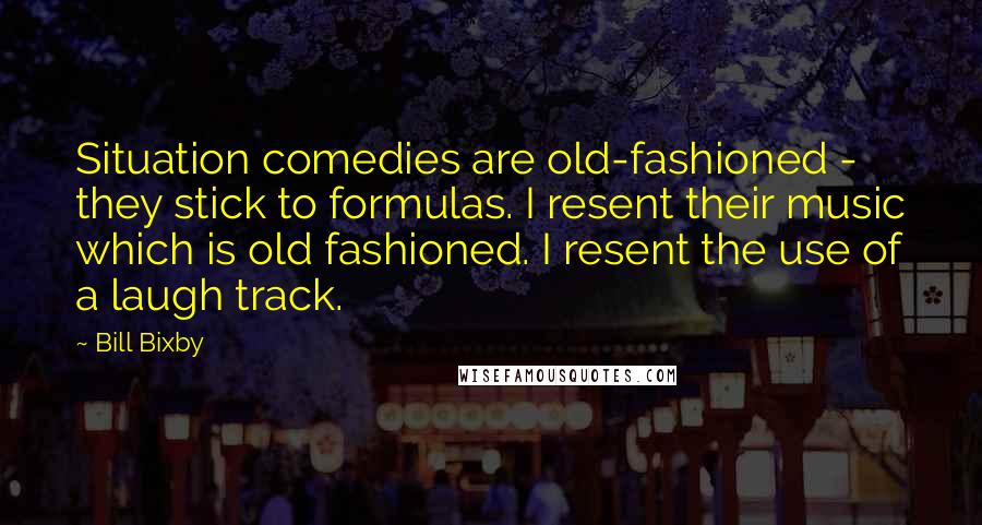 Bill Bixby Quotes: Situation comedies are old-fashioned - they stick to formulas. I resent their music which is old fashioned. I resent the use of a laugh track.