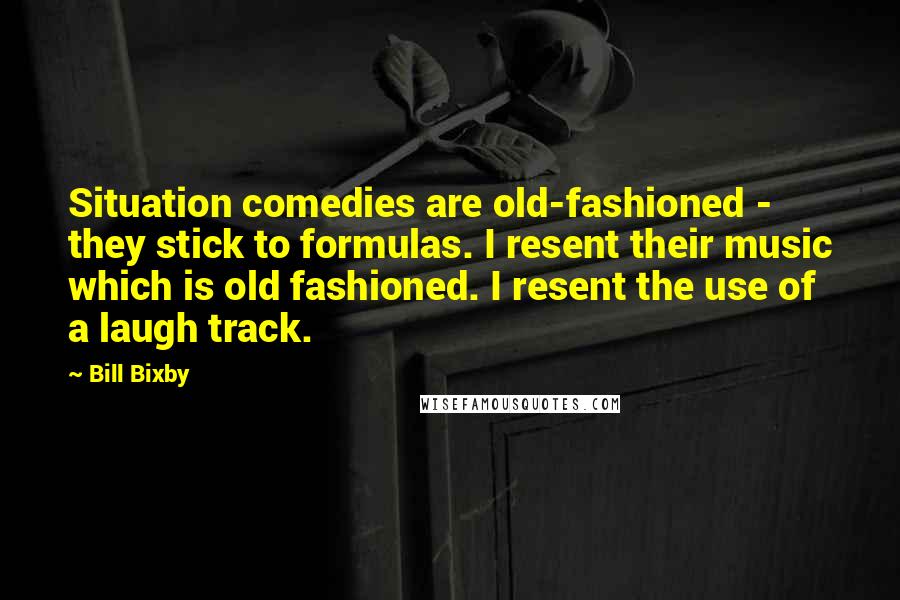 Bill Bixby Quotes: Situation comedies are old-fashioned - they stick to formulas. I resent their music which is old fashioned. I resent the use of a laugh track.