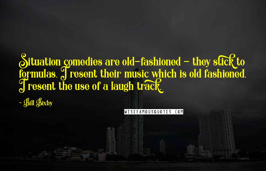 Bill Bixby Quotes: Situation comedies are old-fashioned - they stick to formulas. I resent their music which is old fashioned. I resent the use of a laugh track.