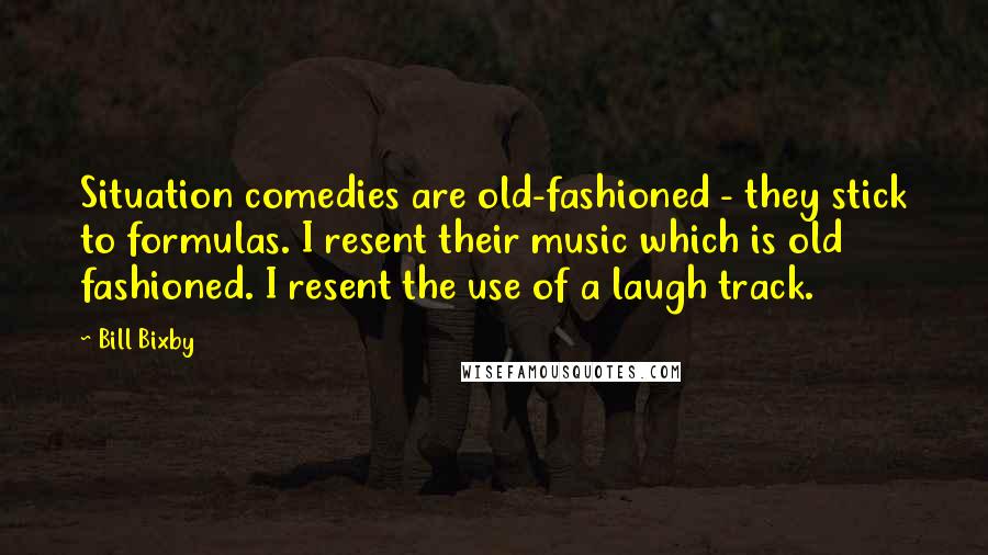 Bill Bixby Quotes: Situation comedies are old-fashioned - they stick to formulas. I resent their music which is old fashioned. I resent the use of a laugh track.
