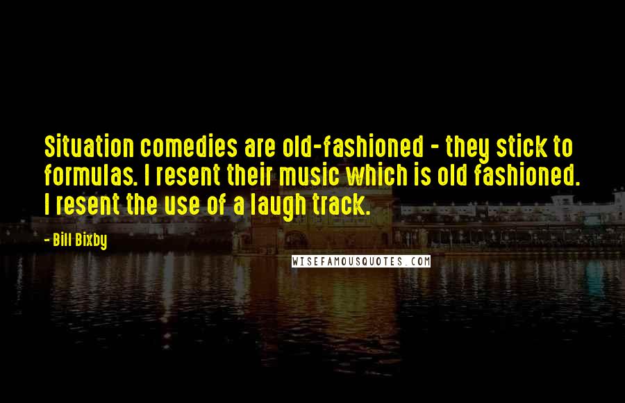 Bill Bixby Quotes: Situation comedies are old-fashioned - they stick to formulas. I resent their music which is old fashioned. I resent the use of a laugh track.