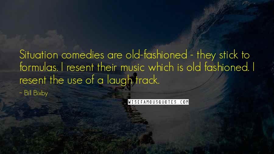 Bill Bixby Quotes: Situation comedies are old-fashioned - they stick to formulas. I resent their music which is old fashioned. I resent the use of a laugh track.