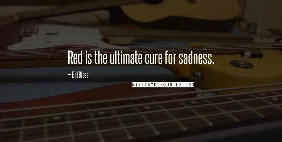 Bill Blass Quotes: Red is the ultimate cure for sadness.