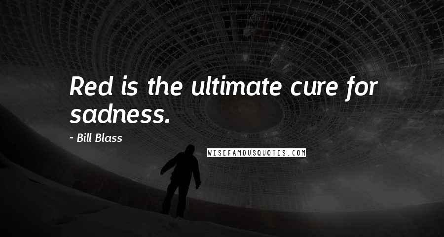 Bill Blass Quotes: Red is the ultimate cure for sadness.