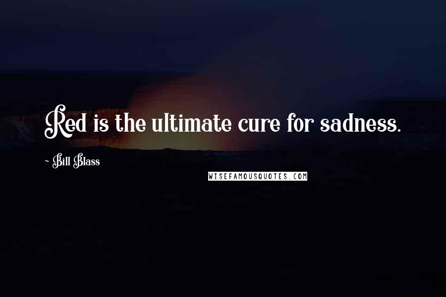 Bill Blass Quotes: Red is the ultimate cure for sadness.