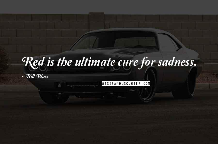 Bill Blass Quotes: Red is the ultimate cure for sadness.