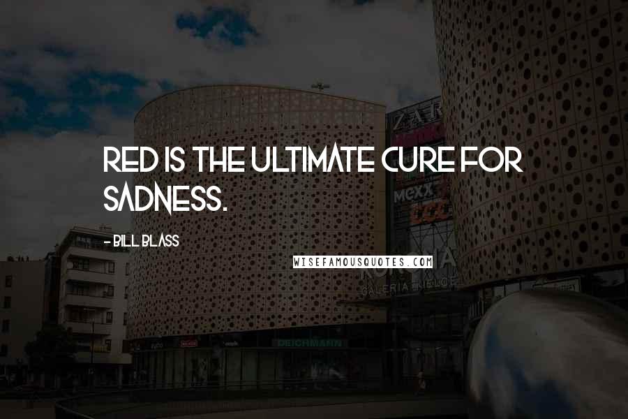 Bill Blass Quotes: Red is the ultimate cure for sadness.