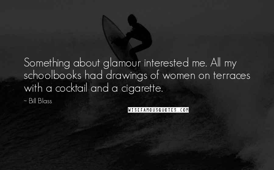 Bill Blass Quotes: Something about glamour interested me. All my schoolbooks had drawings of women on terraces with a cocktail and a cigarette.