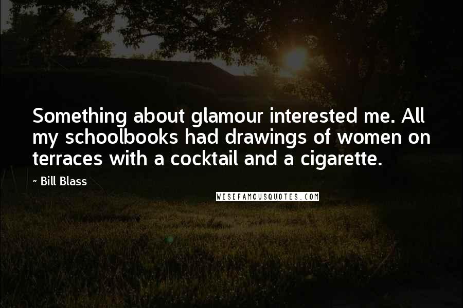 Bill Blass Quotes: Something about glamour interested me. All my schoolbooks had drawings of women on terraces with a cocktail and a cigarette.
