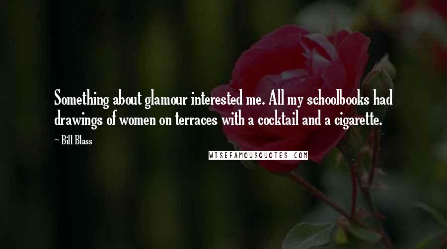 Bill Blass Quotes: Something about glamour interested me. All my schoolbooks had drawings of women on terraces with a cocktail and a cigarette.