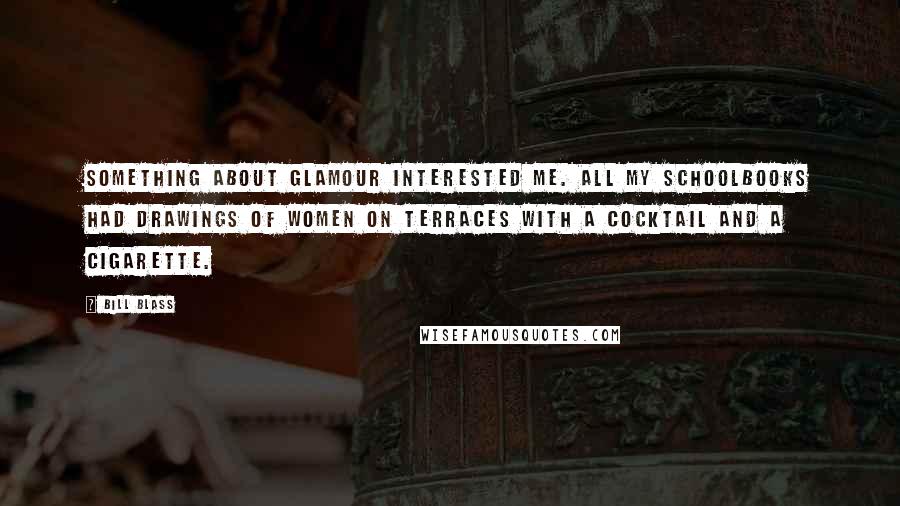 Bill Blass Quotes: Something about glamour interested me. All my schoolbooks had drawings of women on terraces with a cocktail and a cigarette.