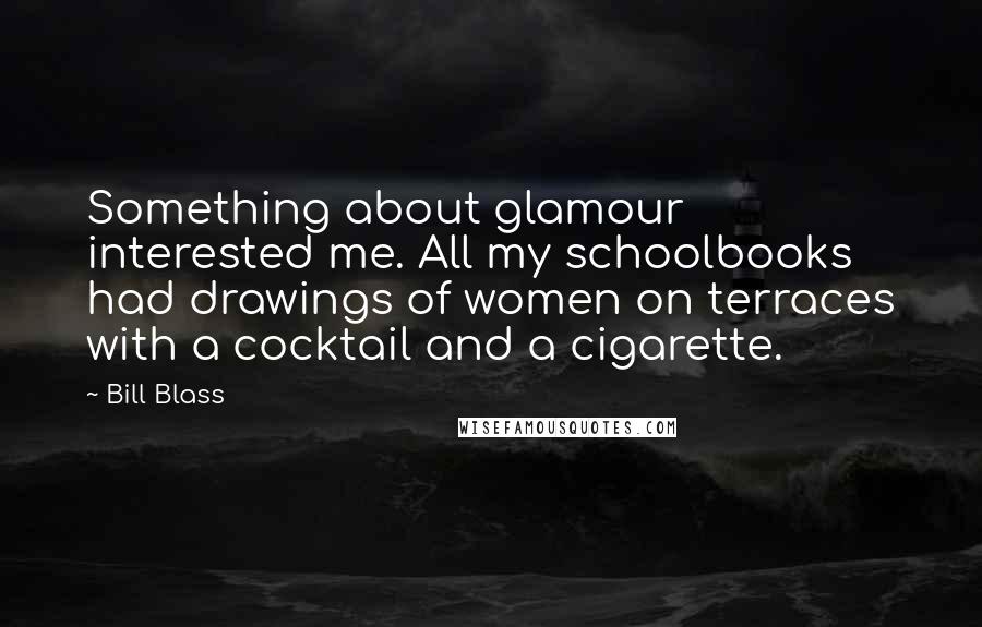 Bill Blass Quotes: Something about glamour interested me. All my schoolbooks had drawings of women on terraces with a cocktail and a cigarette.