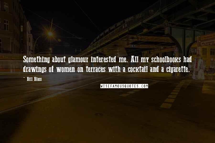 Bill Blass Quotes: Something about glamour interested me. All my schoolbooks had drawings of women on terraces with a cocktail and a cigarette.