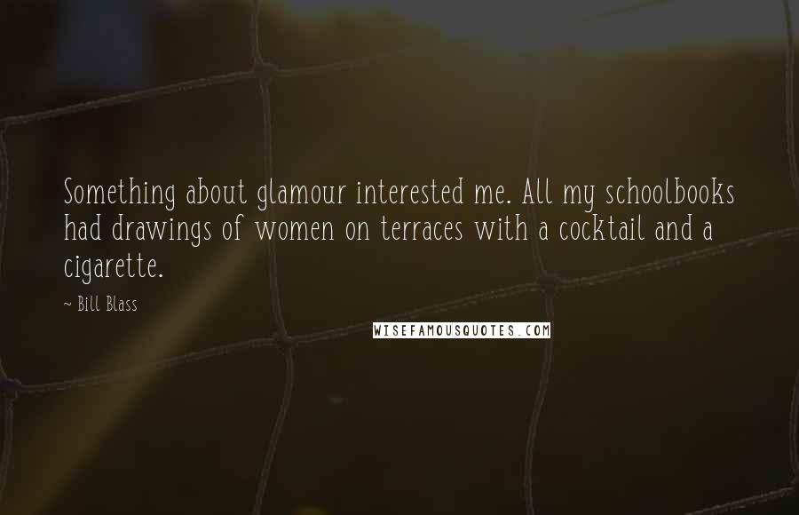 Bill Blass Quotes: Something about glamour interested me. All my schoolbooks had drawings of women on terraces with a cocktail and a cigarette.