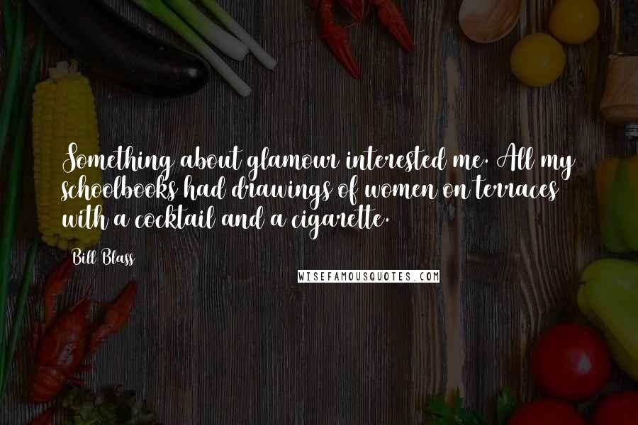Bill Blass Quotes: Something about glamour interested me. All my schoolbooks had drawings of women on terraces with a cocktail and a cigarette.