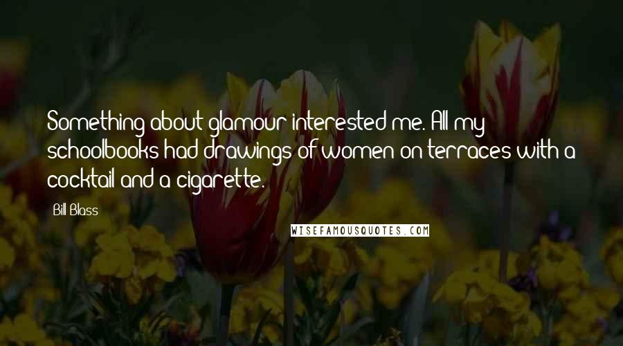 Bill Blass Quotes: Something about glamour interested me. All my schoolbooks had drawings of women on terraces with a cocktail and a cigarette.
